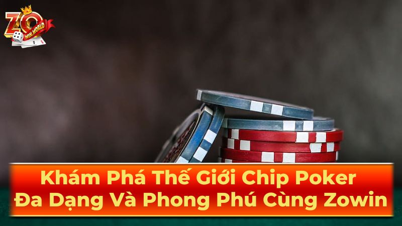 Khám Phá Thế Giới Chip Poker Đa Dạng Và Phong Phú Cùng Zowin 1 Các loại chip poker phổ biến